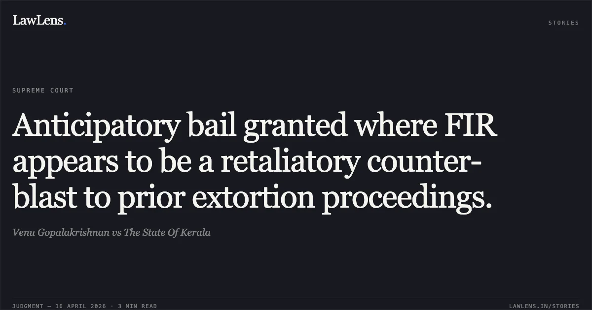 Anticipatory bail granted where FIR appears to be a retaliatory counter-blast to prior extortion proceedings.. Venu Gopalakrishnan vs The State Of Kerala. Supreme Court. LawLens