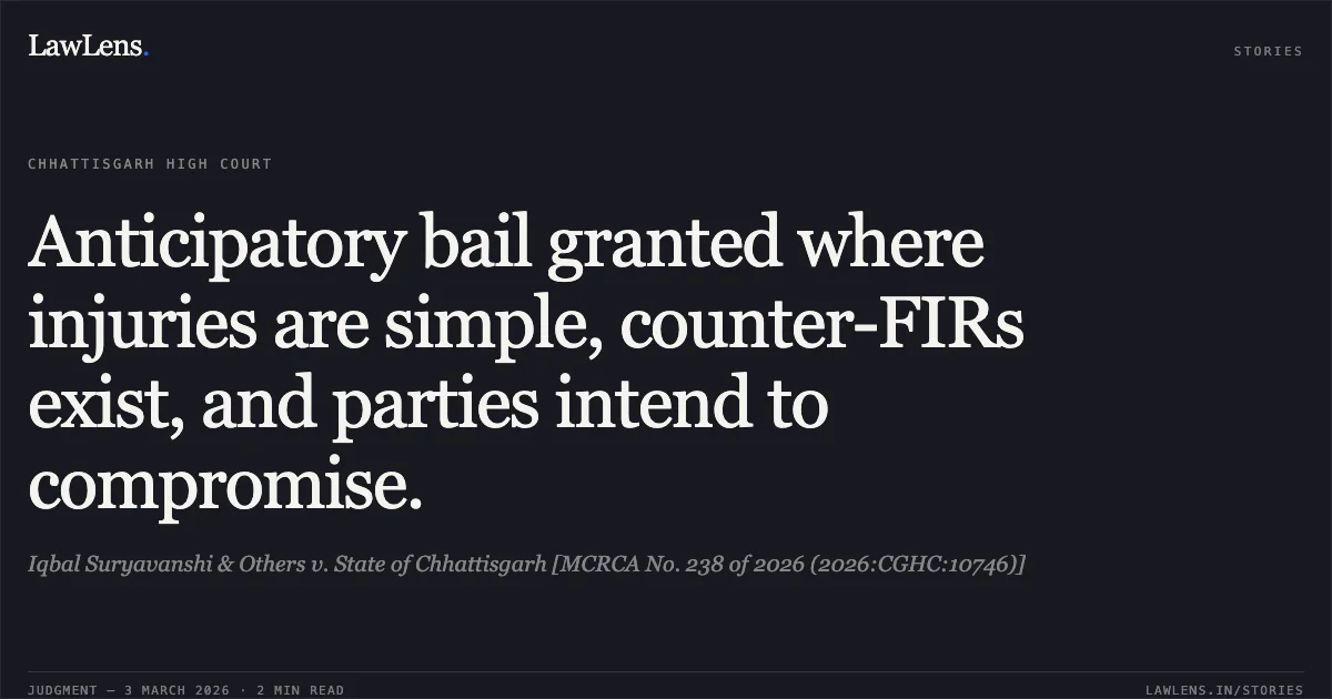 Anticipatory bail granted where injuries are simple, counter-FIRs exist, and parties intend to compromise.. Iqbal Suryavanshi & Others v. State of Chhattisgarh [MCRCA No. 238 of 2026 (2026:CGHC:10746)]. Chhattisgarh High Court. LawLens