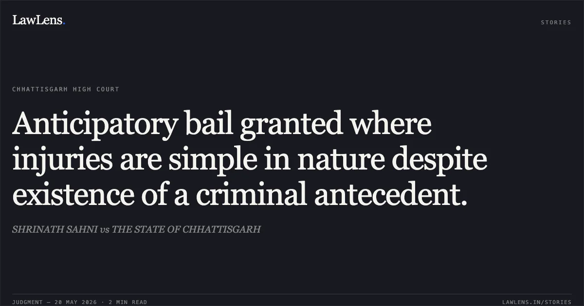 Anticipatory bail granted where injuries are simple in nature despite existence of a criminal antecedent.. SHRINATH SAHNI vs THE STATE OF CHHATTISGARH. Chhattisgarh High Court. LawLens