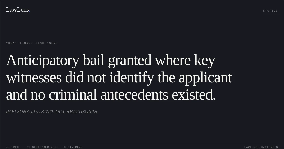 Anticipatory bail granted where key witnesses did not identify the applicant and no criminal antecedents existed.. RAVI SONKAR vs STATE OF CHHATTISGARH. Chhattisgarh High Court. LawLens