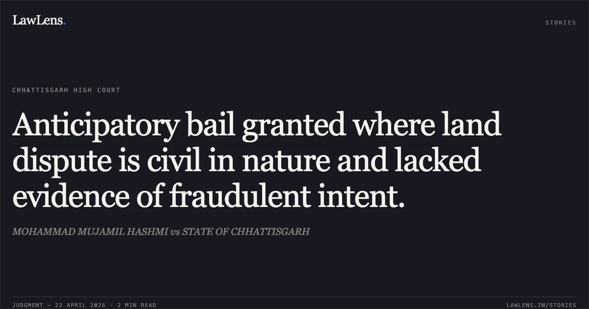 Anticipatory bail granted where land dispute is civil in nature and lacked evidence of fraudulent intent.. MOHAMMAD MUJAMIL HASHMI vs STATE OF CHHATTISGARH. Chhattisgarh High Court. LawLens