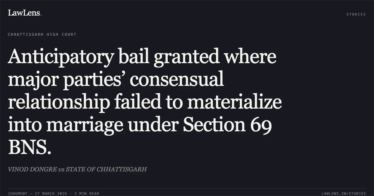 Anticipatory bail granted where major parties’ consensual relationship failed to materialize into marriage under Section 69 BNS.. VINOD DONGRE vs STATE OF CHHATTISGARH. Chhattisgarh High Court. LawLens