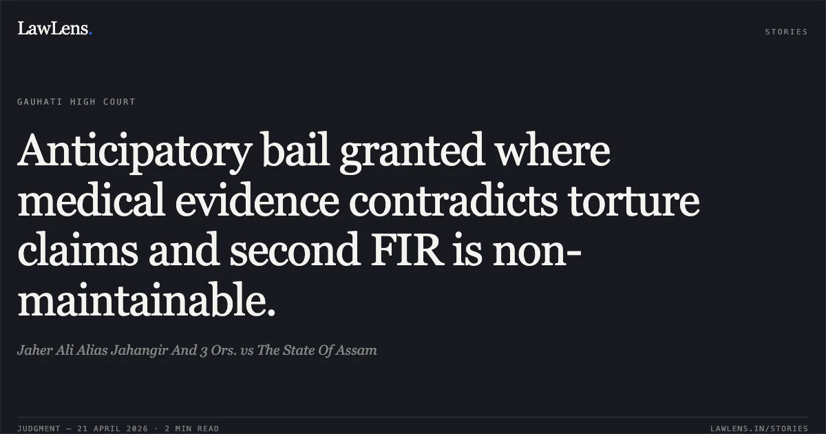 Anticipatory bail granted where medical evidence contradicts torture claims and second FIR is non-maintainable.. Jaher Ali Alias Jahangir And 3 Ors. vs The State Of Assam. Gauhati High Court. LawLens