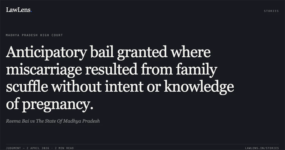 Anticipatory bail granted where miscarriage resulted from family scuffle without intent or knowledge of pregnancy.. Reema Bai vs The State Of Madhya Pradesh. Madhya Pradesh High Court. LawLens