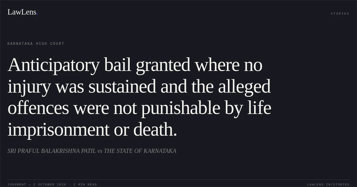 Anticipatory bail granted where no injury was sustained and the alleged offences were not punishable by life imprisonment or death.. SRI PRAFUL BALAKRISHNA PATIL vs THE STATE OF KARNATAKA. Karnataka High Court. LawLens