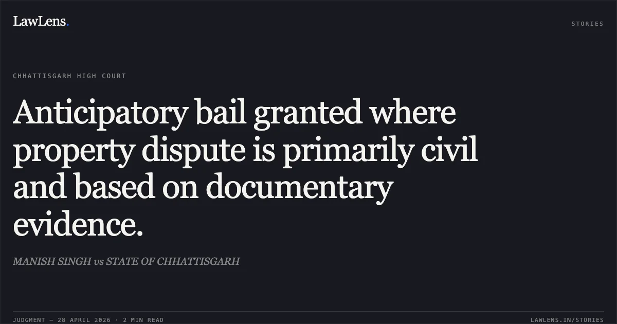 Anticipatory bail granted where property dispute is primarily civil and based on documentary evidence.. MANISH SINGH vs STATE OF CHHATTISGARH. Chhattisgarh High Court. LawLens