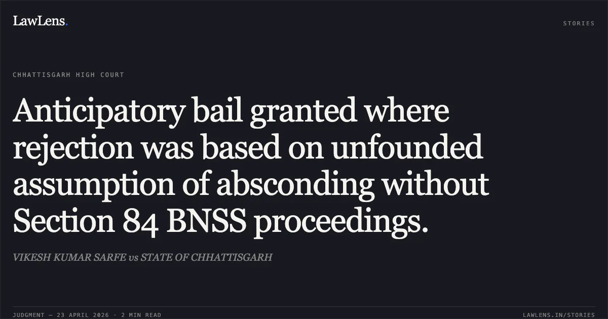 Anticipatory bail granted where rejection was based on unfounded assumption of absconding without Section 84 BNSS proceedings.. VIKESH KUMAR SARFE vs STATE OF CHHATTISGARH. Chhattisgarh High Court. LawLens