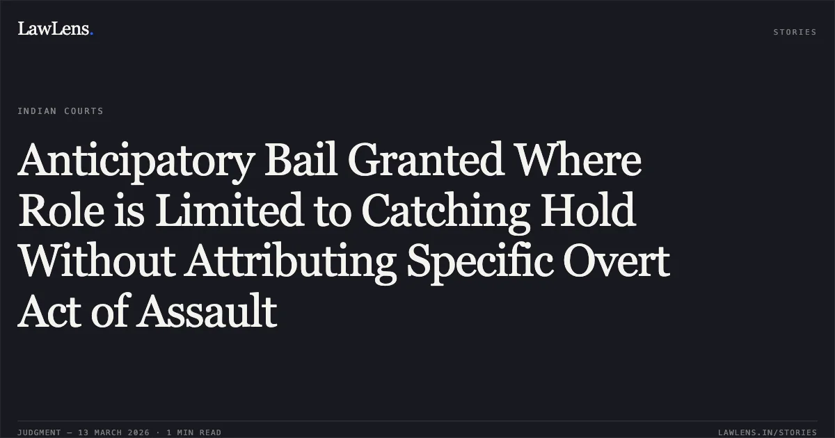 Anticipatory Bail Granted Where Role is Limited to Catching Hold Without Attributing Specific Overt Act of Assault. Samandar Singh Banjara v. The State of Madhya Pradesh [2026:MPHC-GWL:8742]. Madhya Pradesh High Court. LawLens