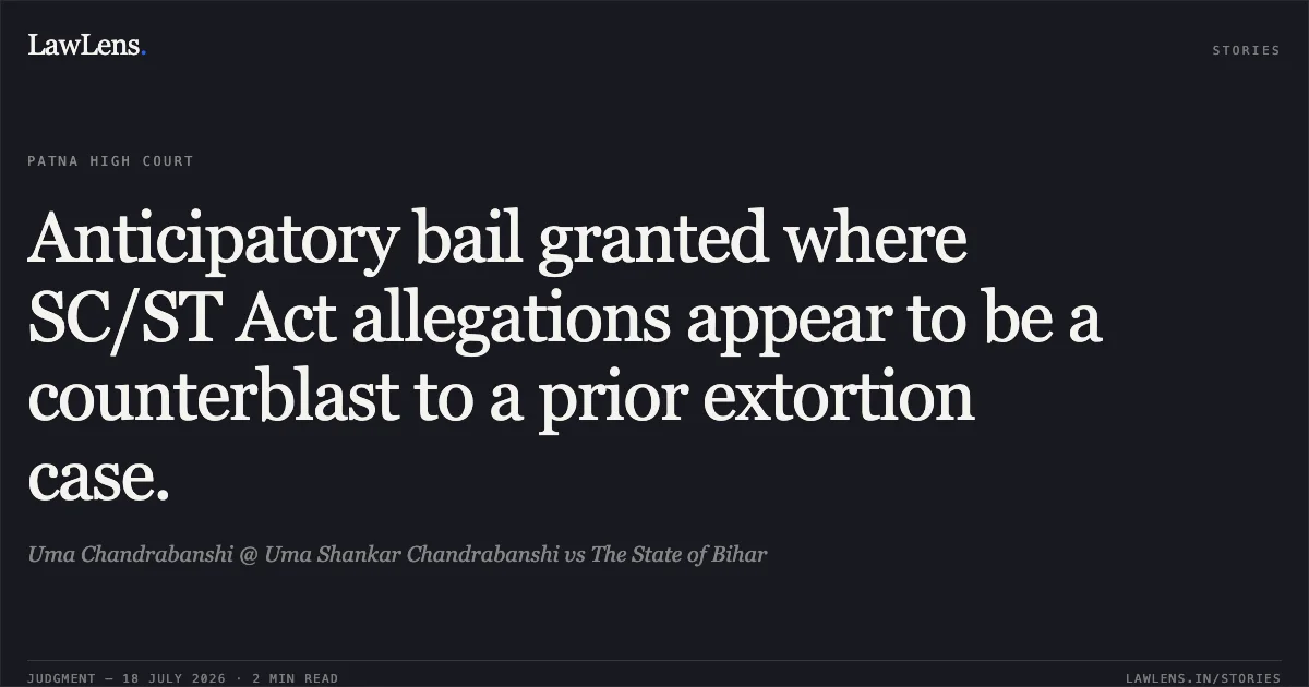 Anticipatory bail granted where SC/ST Act allegations appear to be a counterblast to a prior extortion case.. Uma Chandrabanshi @ Uma Shankar Chandrabanshi vs The State of Bihar. Patna High Court. LawLens