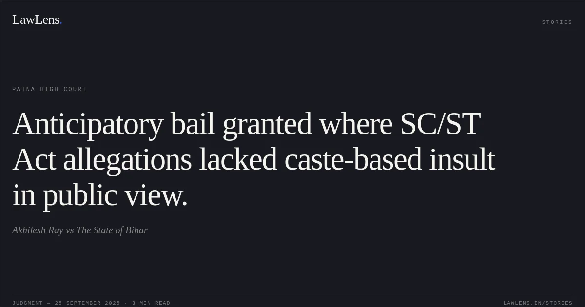 Anticipatory bail granted where SC/ST Act allegations lacked caste-based insult in public view.. Akhilesh Ray vs The State of Bihar. Patna High Court. LawLens