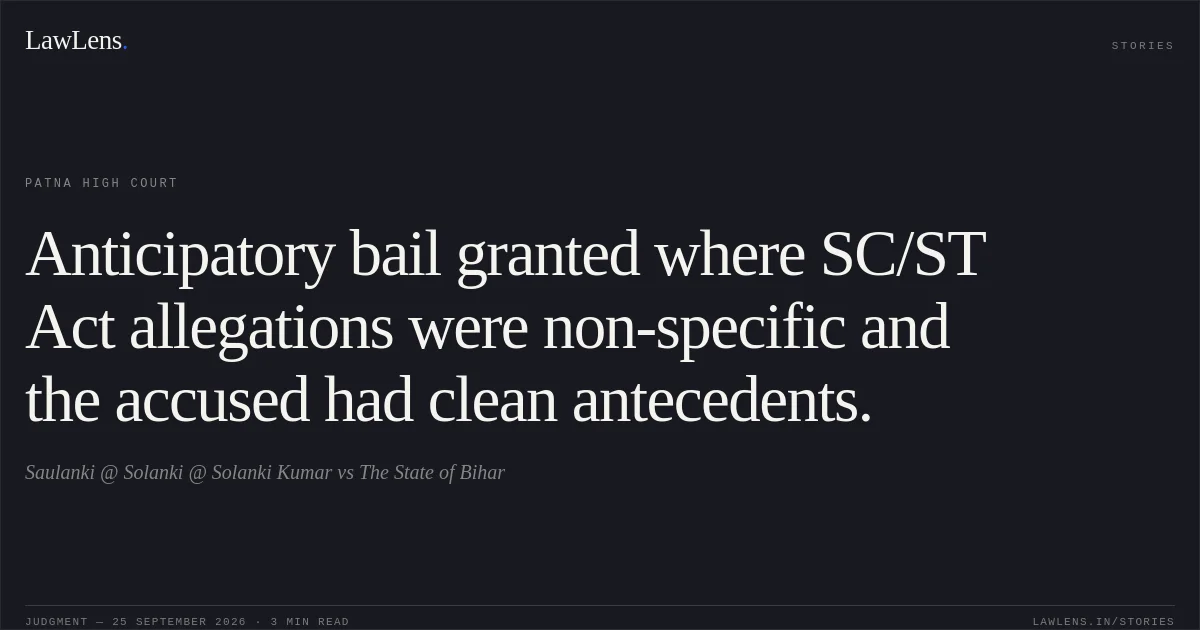 Anticipatory bail granted where SC/ST Act allegations were non-specific and the accused had clean antecedents.. Saulanki @ Solanki @ Solanki Kumar vs The State of Bihar. Patna High Court. LawLens