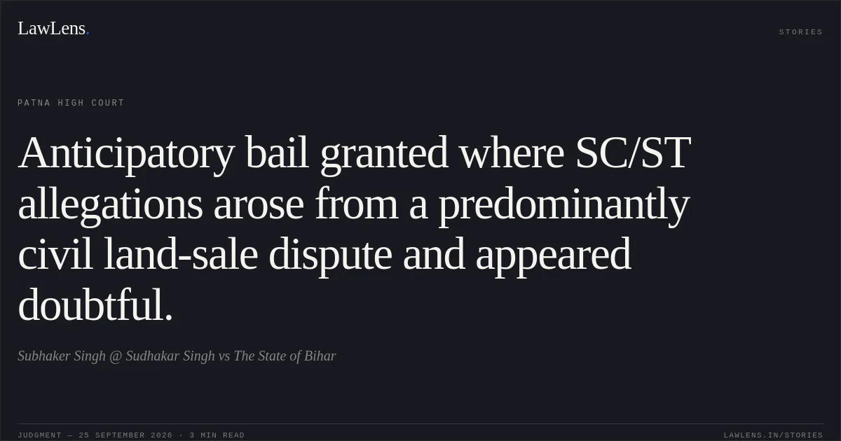 Anticipatory bail granted where SC/ST allegations arose from a predominantly civil land-sale dispute and appeared doubtful.. Subhaker Singh @ Sudhakar Singh vs The State of Bihar. Patna High Court. LawLens