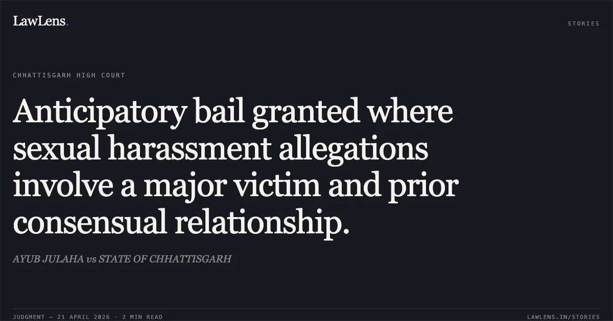 Anticipatory bail granted where sexual harassment allegations involve a major victim and prior consensual relationship.. AYUB JULAHA vs STATE OF CHHATTISGARH. Chhattisgarh High Court. LawLens