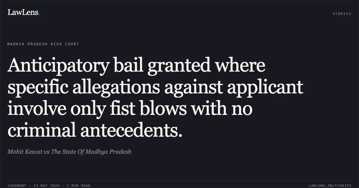 Anticipatory bail granted where specific allegations against applicant involve only fist blows with no criminal antecedents.. Mohit Kewat vs The State Of Madhya Pradesh. Madhya Pradesh High Court. LawLens