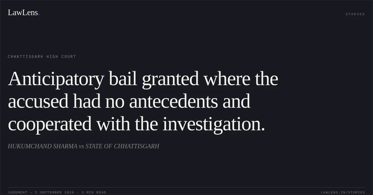 Anticipatory bail granted where the accused had no antecedents and cooperated with the investigation.. HUKUMCHAND SHARMA vs STATE OF CHHATTISGARH. Chhattisgarh High Court. LawLens