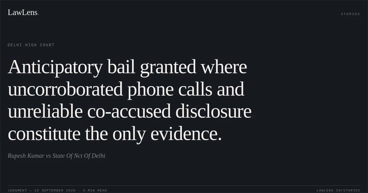 Anticipatory bail granted where uncorroborated phone calls and unreliable co-accused disclosure constitute the only evidence.. Rupesh Kumar vs State Of Nct Of Delhi. Delhi High Court. LawLens