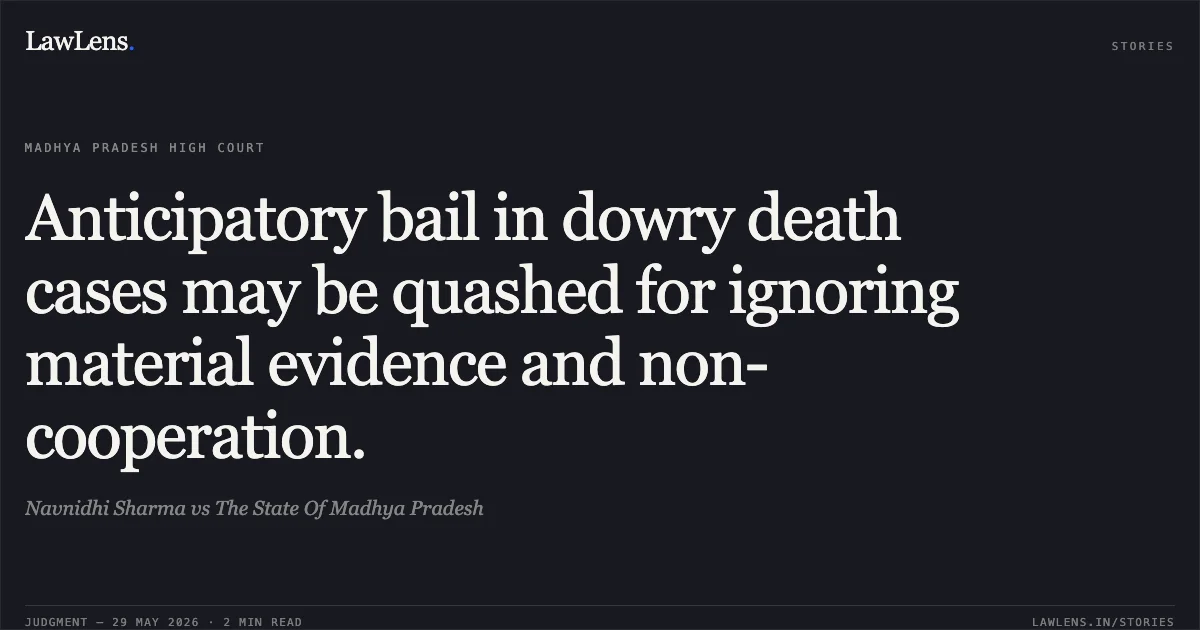 Anticipatory bail in dowry death cases may be quashed for ignoring material evidence and non-cooperation.. Navnidhi Sharma vs The State Of Madhya Pradesh. Madhya Pradesh High Court. LawLens
