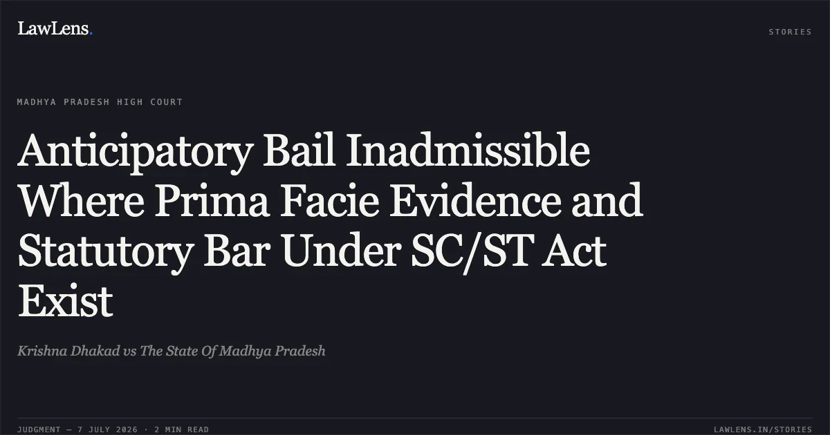 Anticipatory Bail Inadmissible Where Prima Facie Evidence and Statutory Bar Under SC/ST Act Exist. Krishna Dhakad vs The State Of Madhya Pradesh. Madhya Pradesh High Court. LawLens