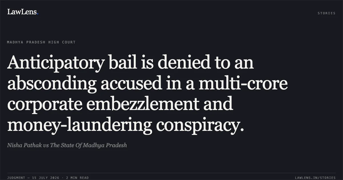Anticipatory bail is denied to an absconding accused in a multi-crore corporate embezzlement and money-laundering conspiracy.. Nisha Pathak vs The State Of Madhya Pradesh. Madhya Pradesh High Court. LawLens