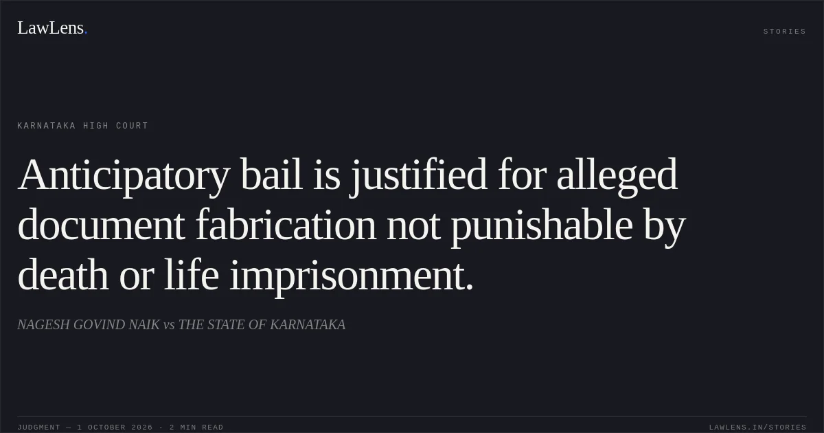 Anticipatory bail is justified for alleged document fabrication not punishable by death or life imprisonment.. NAGESH GOVIND NAIK vs THE STATE OF KARNATAKA. Karnataka High Court. LawLens
