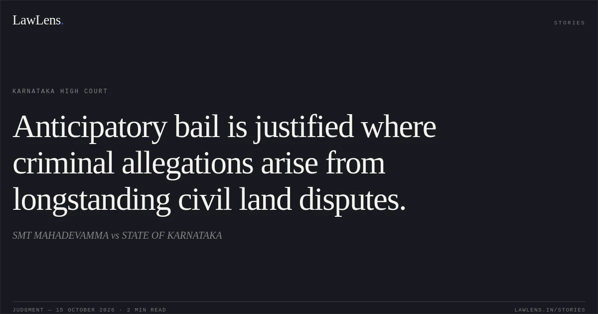 Anticipatory bail is justified where criminal allegations arise from longstanding civil land disputes.. SMT MAHADEVAMMA vs STATE OF KARNATAKA. Karnataka High Court. LawLens