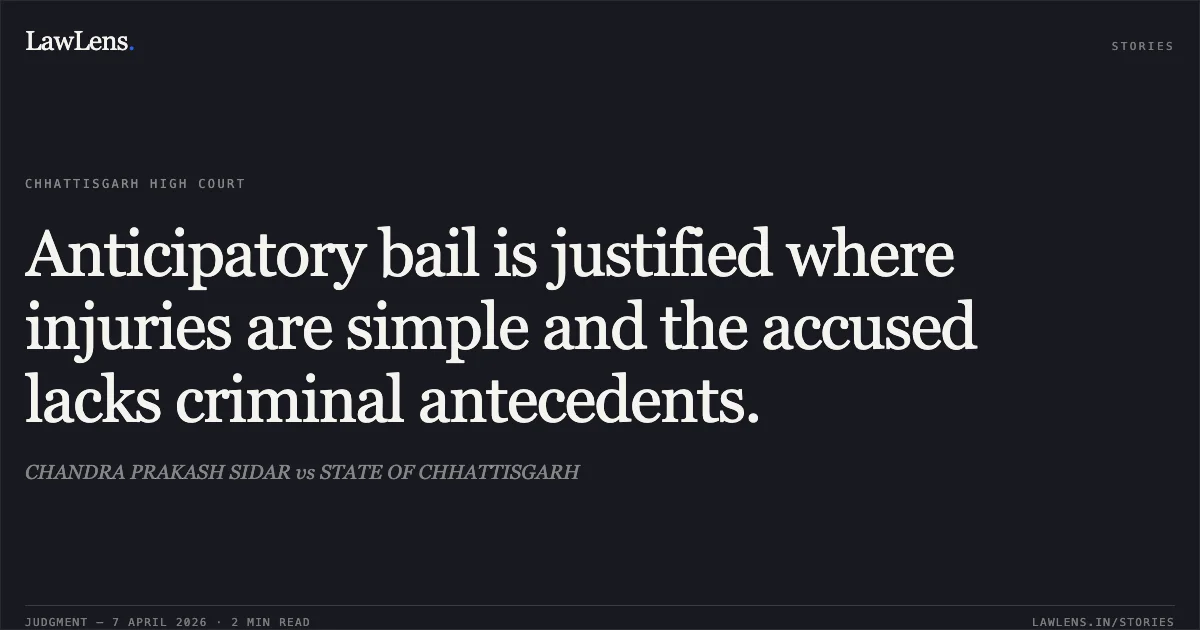 Anticipatory bail is justified where injuries are simple and the accused lacks criminal antecedents.. CHANDRA PRAKASH SIDAR vs STATE OF CHHATTISGARH. Chhattisgarh High Court. LawLens