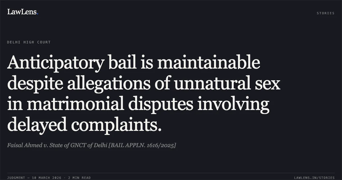 Anticipatory bail is maintainable despite allegations of unnatural sex in matrimonial disputes involving delayed complaints.. Faisal Ahmed v. State of GNCT of Delhi [BAIL APPLN. 1616/2025]. Delhi High Court. LawLens