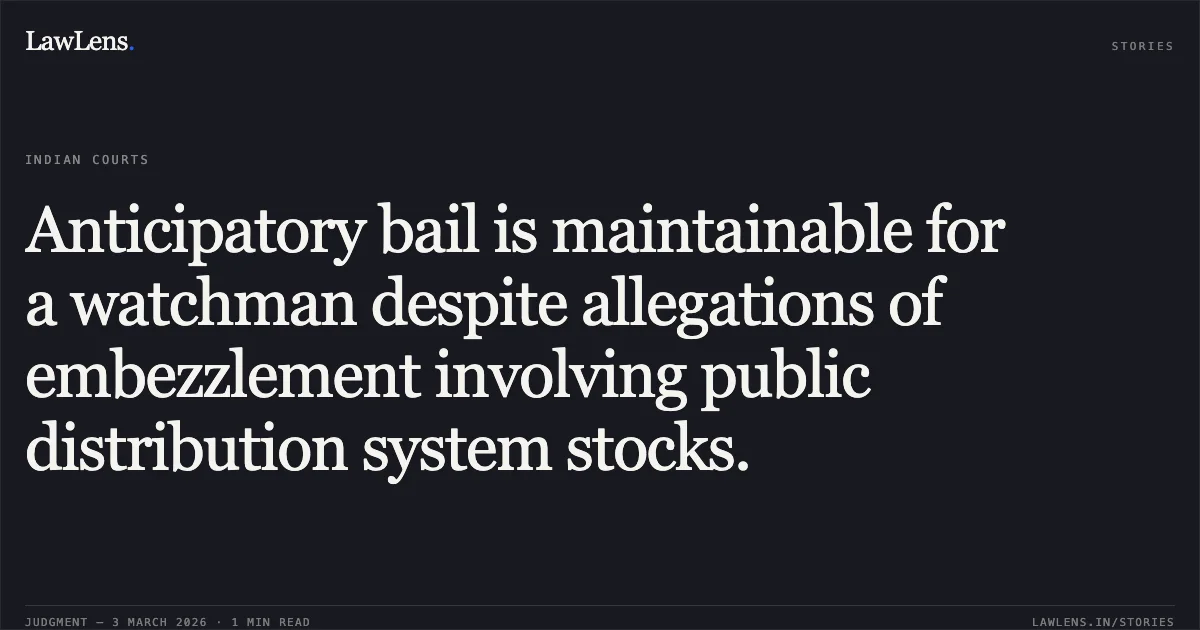 Anticipatory bail is maintainable for a watchman despite allegations of embezzlement involving public distribution system stocks.. Hanuman Kumar Rathiya v. State of Chhattisgarh [MCRCA No. 346 of 2026 (2026:CGHC:10775)]. Chhattisgarh High Court. LawLens