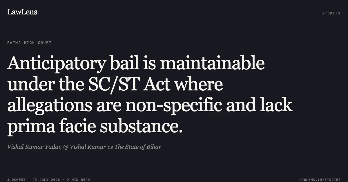 Anticipatory bail is maintainable under the SC/ST Act where allegations are non-specific and lack prima facie substance.. Vishal Kumar Yadav @ Vishal Kumar vs The State of Bihar. Patna High Court. LawLens