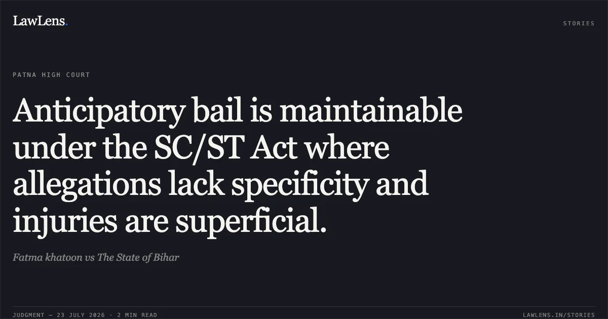 Anticipatory bail is maintainable under the SC/ST Act where allegations lack specificity and injuries are superficial.. Fatma khatoon vs The State of Bihar. Patna High Court. LawLens