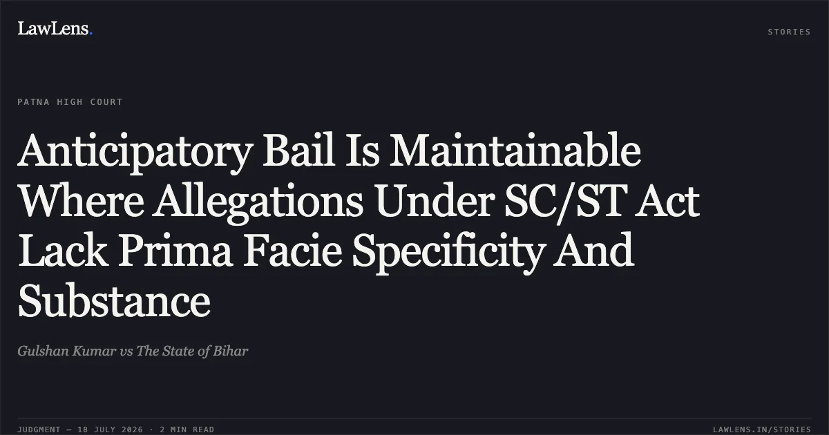 Anticipatory Bail Is Maintainable Where Allegations Under SC/ST Act Lack Prima Facie Specificity And Substance. Gulshan Kumar vs The State of Bihar. Patna High Court. LawLens
