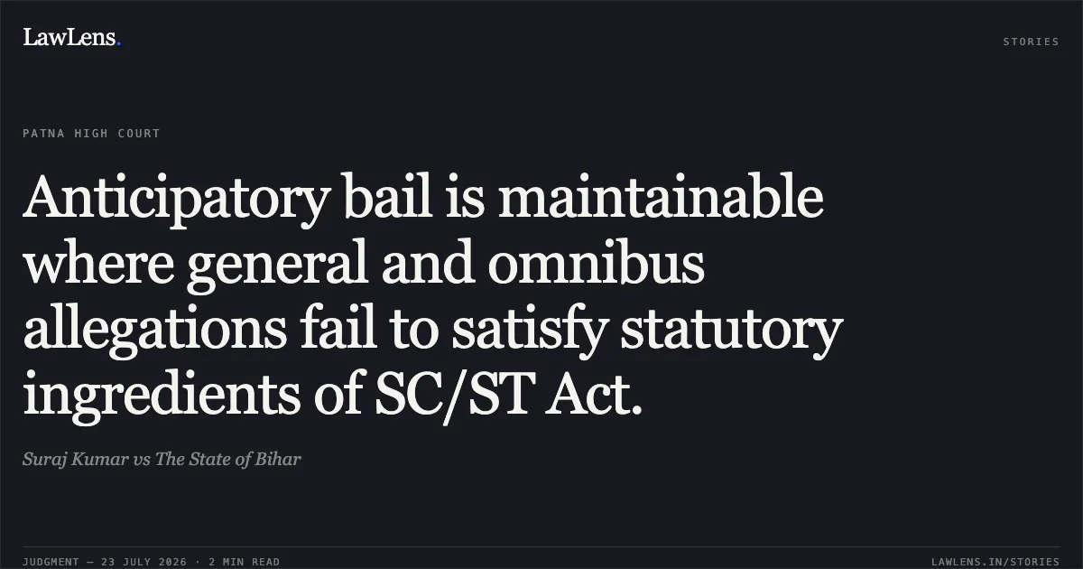 Anticipatory bail is maintainable where general and omnibus allegations fail to satisfy statutory ingredients of SC/ST Act.. Suraj Kumar vs The State of Bihar. Patna High Court. LawLens