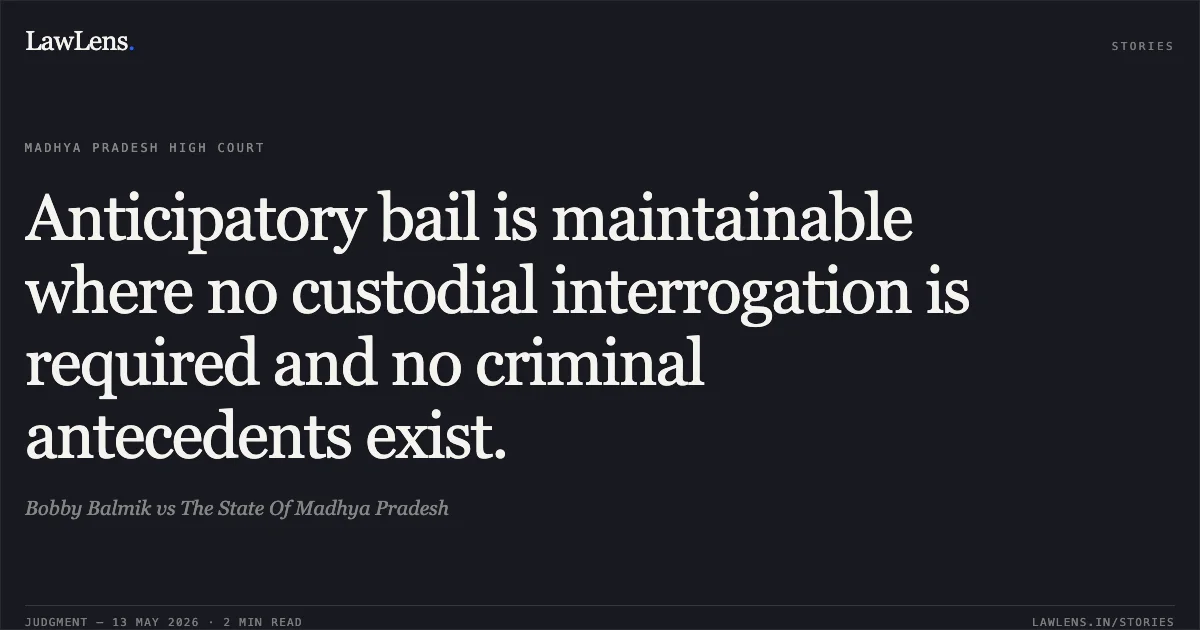 Anticipatory bail is maintainable where no custodial interrogation is required and no criminal antecedents exist.. Bobby Balmik vs The State Of Madhya Pradesh. Madhya Pradesh High Court. LawLens