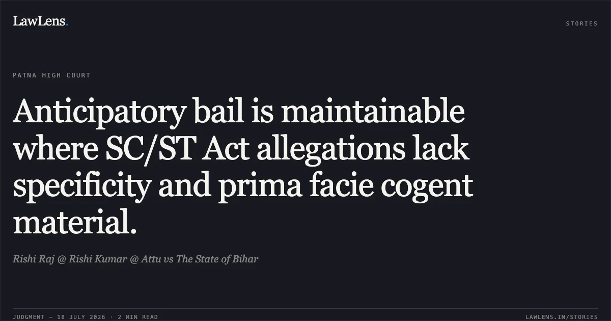 Anticipatory bail is maintainable where SC/ST Act allegations lack specificity and prima facie cogent material.. Rishi Raj @ Rishi Kumar @ Attu vs The State of Bihar. Patna High Court. LawLens