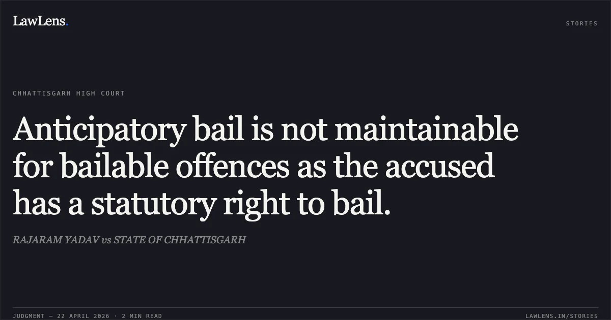 Anticipatory bail is not maintainable for bailable offences as the accused has a statutory right to bail.. RAJARAM YADAV vs STATE OF CHHATTISGARH. Chhattisgarh High Court. LawLens