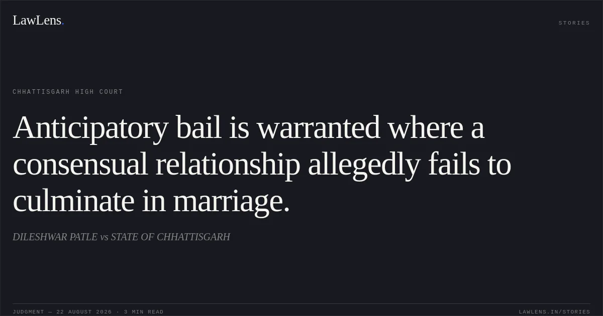 Anticipatory bail is warranted where a consensual relationship allegedly fails to culminate in marriage.. DILESHWAR PATLE vs STATE OF CHHATTISGARH. Chhattisgarh High Court. LawLens