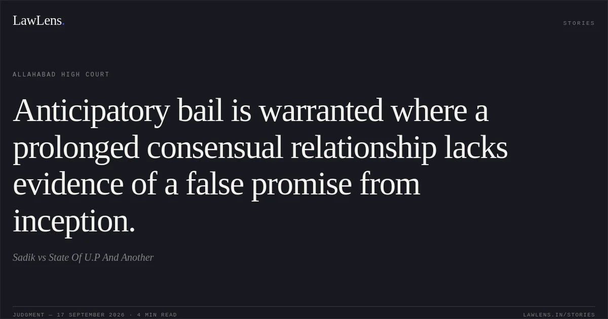 Anticipatory bail is warranted where a prolonged consensual relationship lacks evidence of a false promise from inception.. Sadik vs State Of U.P And Another. Allahabad High Court. LawLens