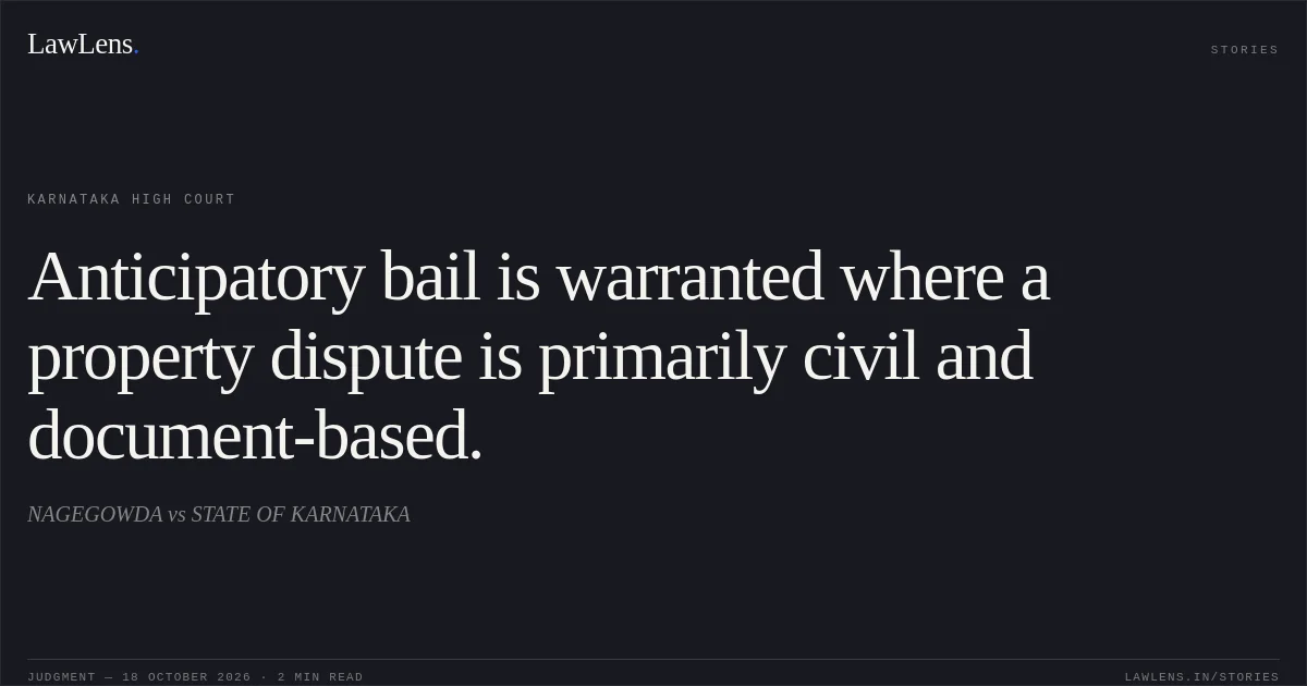 Anticipatory bail is warranted where a property dispute is primarily civil and document-based.. NAGEGOWDA vs STATE OF KARNATAKA. Karnataka High Court. LawLens