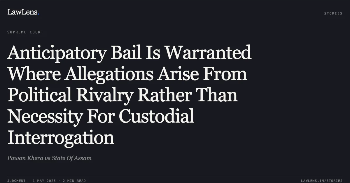 Anticipatory Bail Is Warranted Where Allegations Arise From Political Rivalry Rather Than Necessity For Custodial Interrogation. Pawan Khera vs State Of Assam. Supreme Court. LawLens