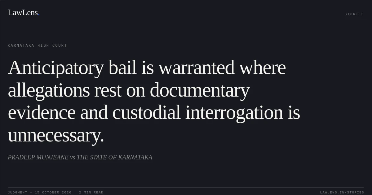 Anticipatory bail is warranted where allegations rest on documentary evidence and custodial interrogation is unnecessary.. PRADEEP MUNJEANE vs THE STATE OF KARNATAKA. Karnataka High Court. LawLens