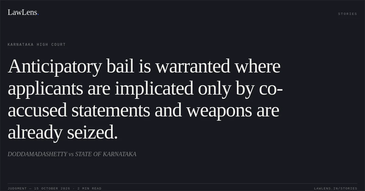 Anticipatory bail is warranted where applicants are implicated only by co-accused statements and weapons are already seized.. DODDAMADASHETTY vs STATE OF KARNATAKA. Karnataka High Court. LawLens