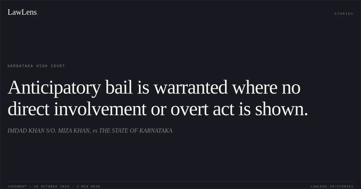 Anticipatory bail is warranted where no direct involvement or overt act is shown.. IMDAD KHAN S/O. MIZA KHAN, vs THE STATE OF KARNATAKA. Karnataka High Court. LawLens