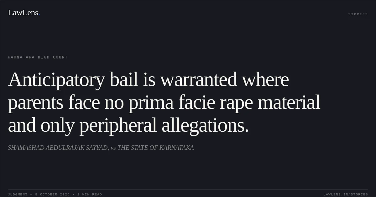 Anticipatory bail is warranted where parents face no prima facie rape material and only peripheral allegations.. SHAMASHAD ABDULRAJAK SAYYAD, vs THE STATE OF KARNATAKA. Karnataka High Court. LawLens