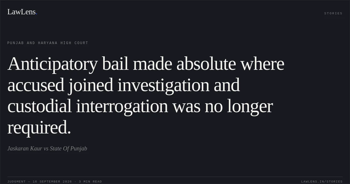 Anticipatory bail made absolute where accused joined investigation and custodial interrogation was no longer required.. Jaskaran Kaur vs State Of Punjab. Punjab and Haryana High Court. LawLens