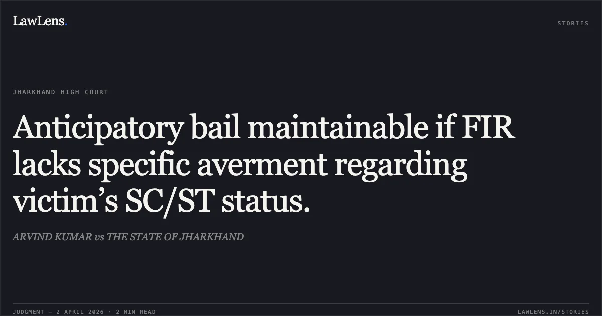 Anticipatory bail maintainable if FIR lacks specific averment regarding victim’s SC/ST status.. ARVIND KUMAR vs THE STATE OF JHARKHAND. Jharkhand High Court. LawLens