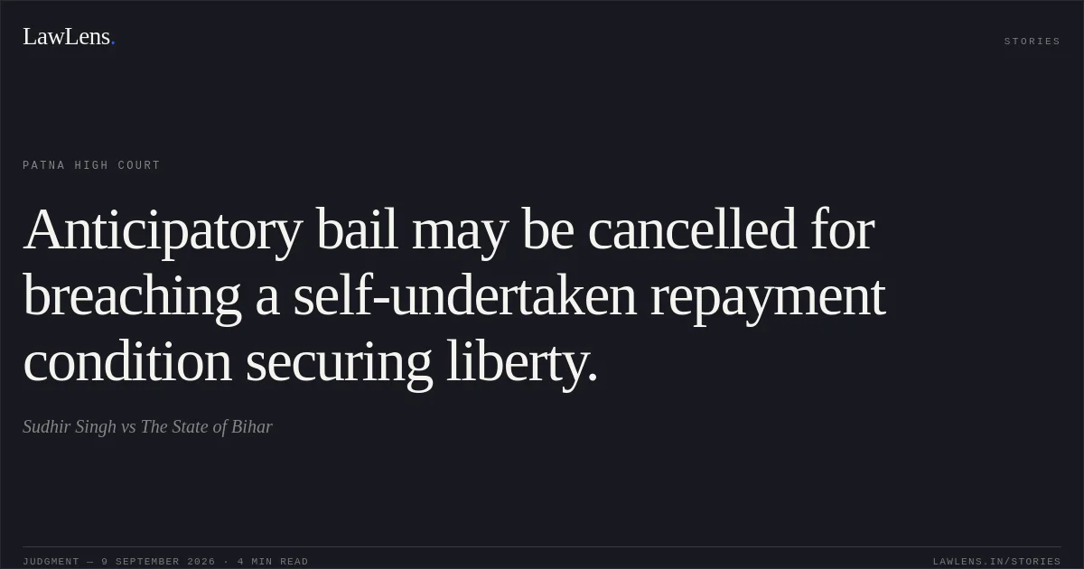 Anticipatory bail may be cancelled for breaching a self-undertaken repayment condition securing liberty.. Sudhir Singh vs The State of Bihar. Patna High Court. LawLens