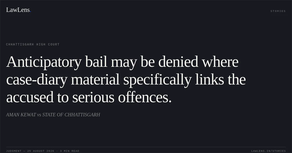 Anticipatory bail may be denied where case-diary material specifically links the accused to serious offences.. AMAN KEWAT vs STATE OF CHHATTISGARH. Chhattisgarh High Court. LawLens