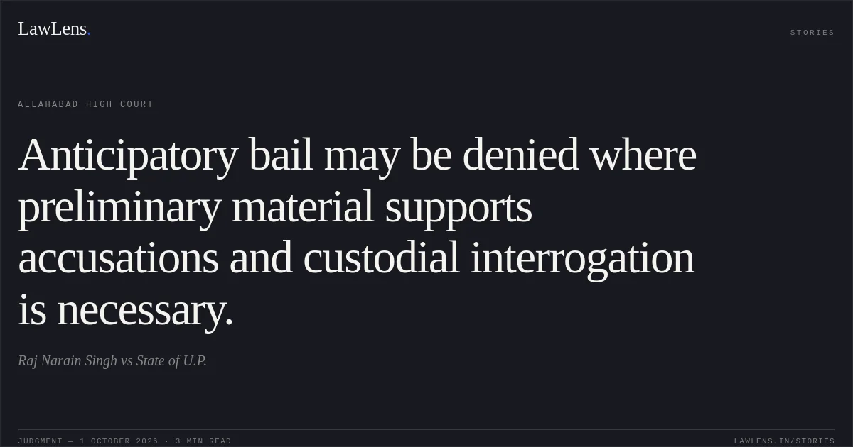 Anticipatory bail may be denied where preliminary material supports accusations and custodial interrogation is necessary.. Raj Narain Singh vs State of U.P.. Allahabad High Court. LawLens