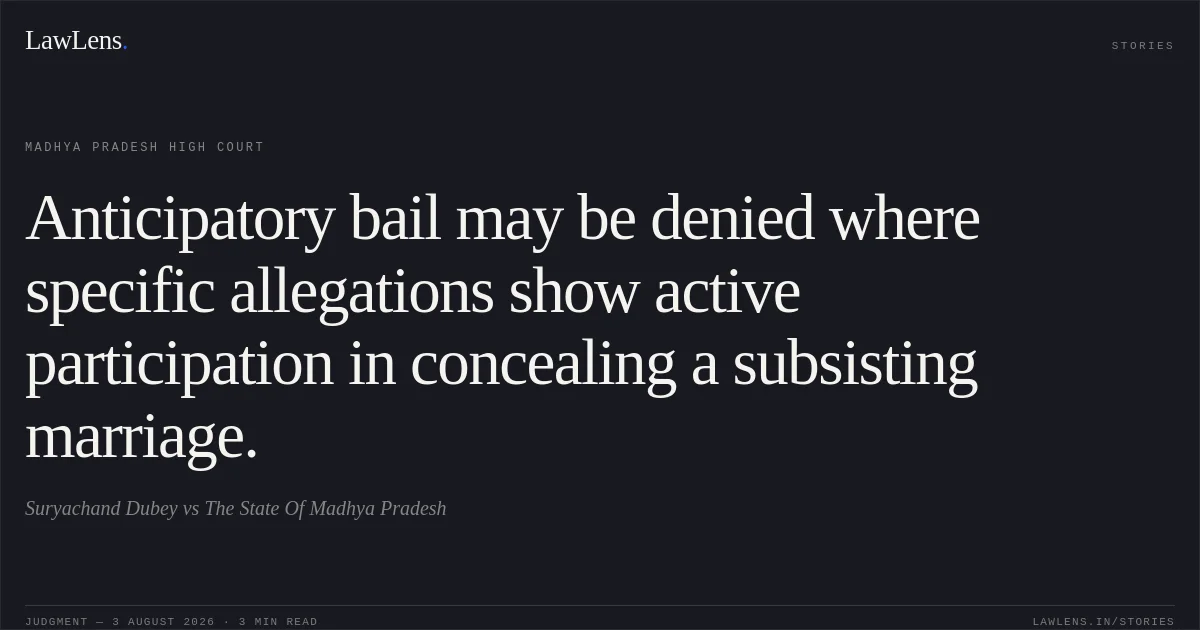 Anticipatory bail may be denied where specific allegations show active participation in concealing a subsisting marriage.. Suryachand Dubey vs The State Of Madhya Pradesh. Madhya Pradesh High Court. LawLens