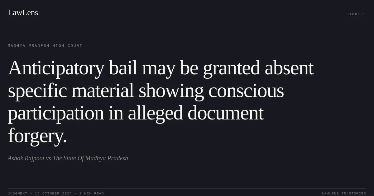 Anticipatory bail may be granted absent specific material showing conscious participation in alleged document forgery.. Ashok Rajpoot vs The State Of Madhya Pradesh. Madhya Pradesh High Court. LawLens